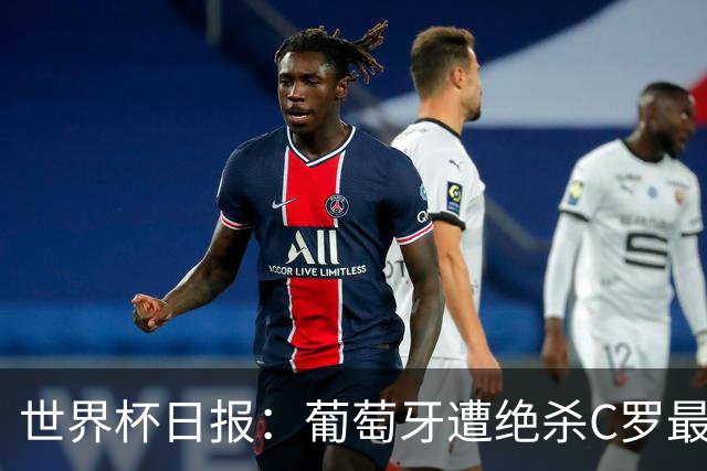 世界杯日报：葡萄牙遭绝杀C罗最后一舞 多国效仿美国上诉红黄牌