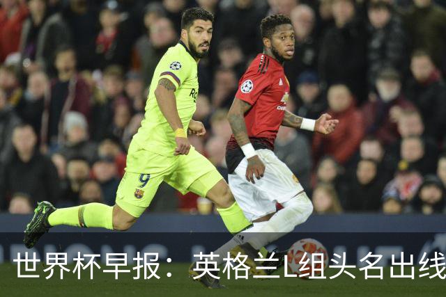 世界杯早报：英格兰L组头名出线，克罗地亚小组第二晋级