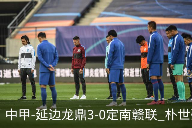中甲-延边龙鼎3-0定南赣联 朴世豪、福布斯破门乔瓦尼造点+点射
