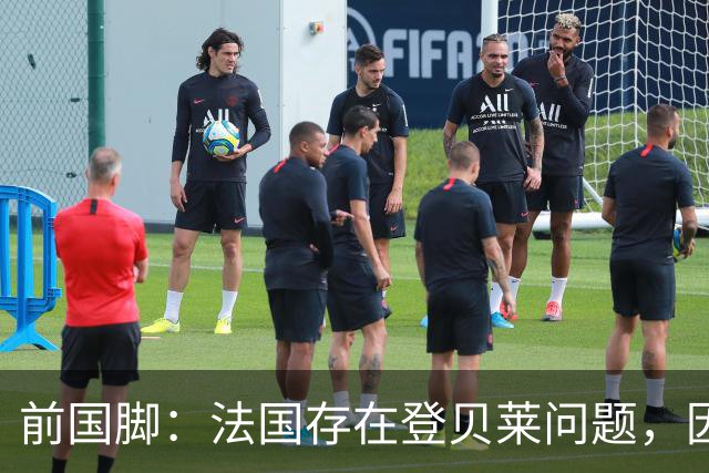 前国脚：法国存在登贝莱问题，因为姆巴佩 他无法像在巴黎当核心