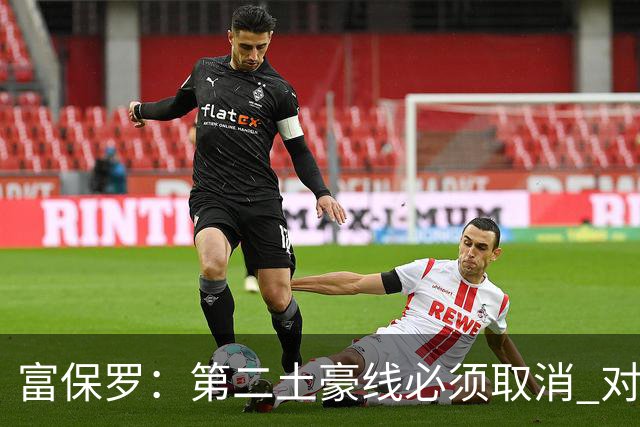 富保罗：第二土豪线必须取消 对此老板&高管&经纪人态度一致