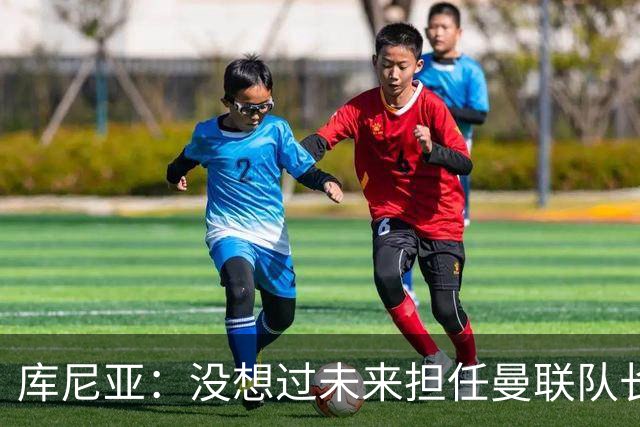 库尼亚：没想过未来担任曼联队长 西班牙是世界杯夺冠热门