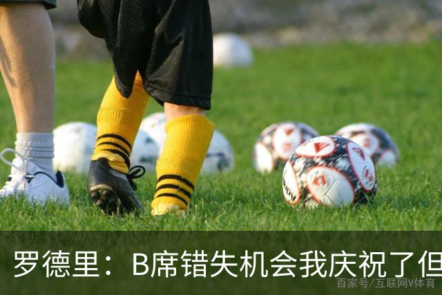 罗德里：B席错失机会我庆祝了但已道歉 C罗精神属性历史最佳之一