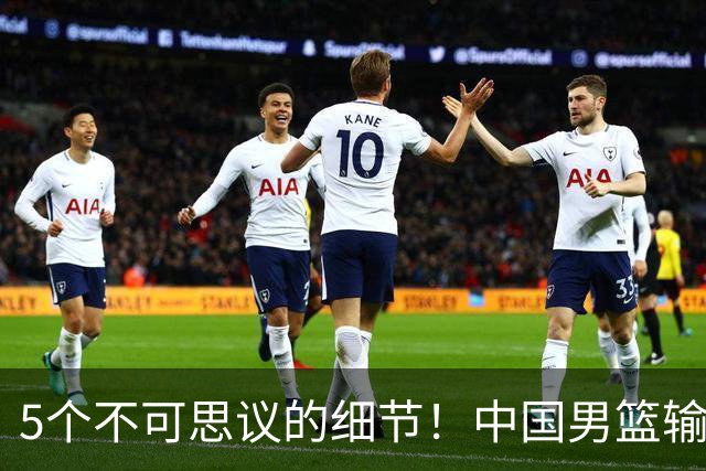 5个不可思议的细节！中国男篮输的不只是19分，更是认知底线